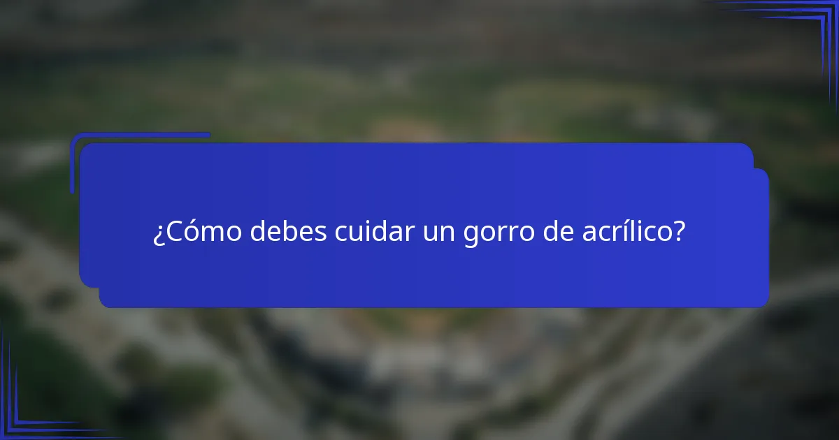 ¿Cómo debes cuidar un gorro de acrílico?