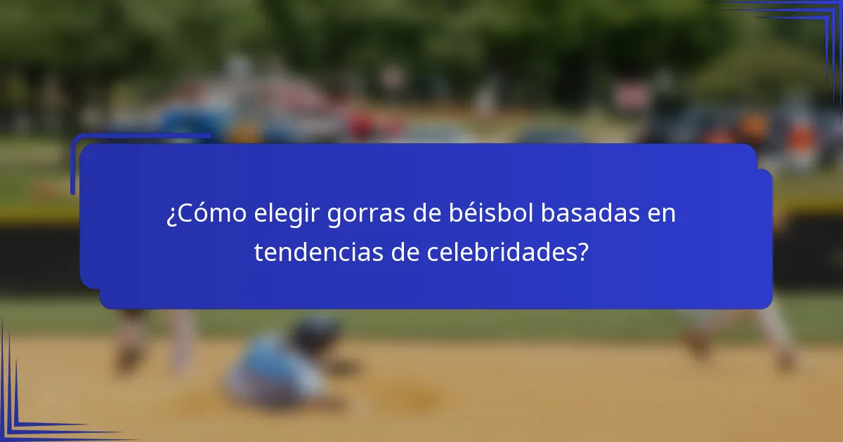 ¿Cómo elegir gorras de béisbol basadas en tendencias de celebridades?