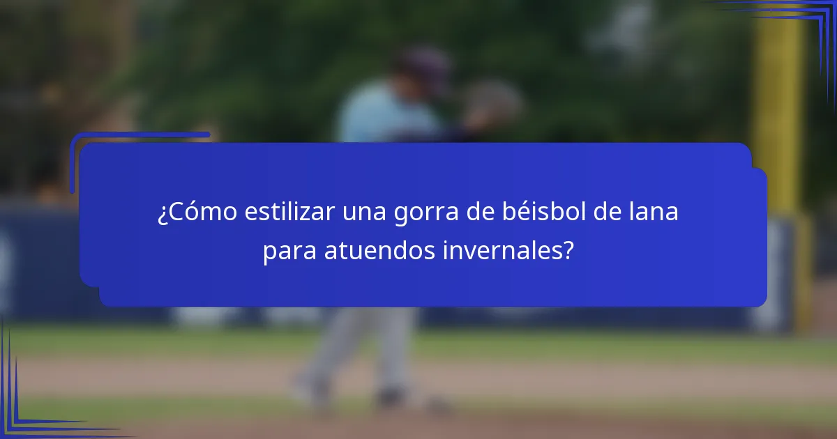 ¿Cómo estilizar una gorra de béisbol de lana para atuendos invernales?