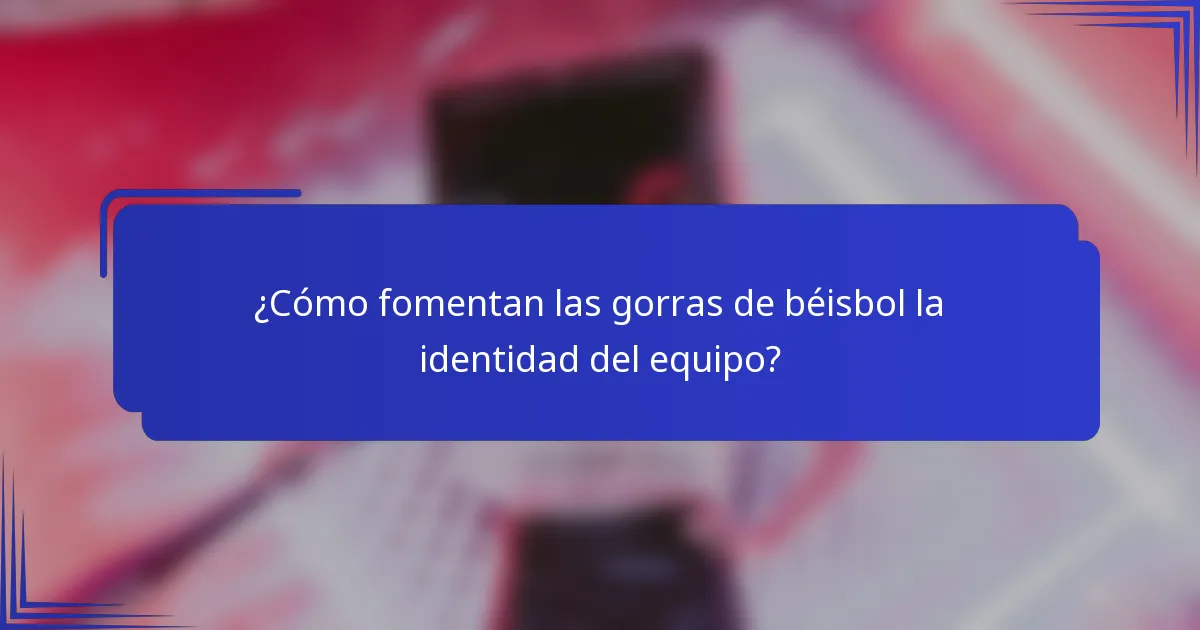¿Cómo fomentan las gorras de béisbol la identidad del equipo?