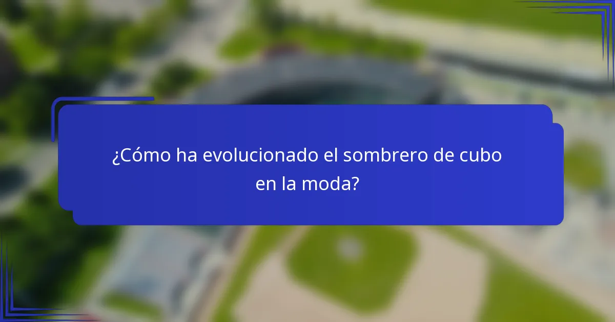 ¿Cómo ha evolucionado el sombrero de cubo en la moda?