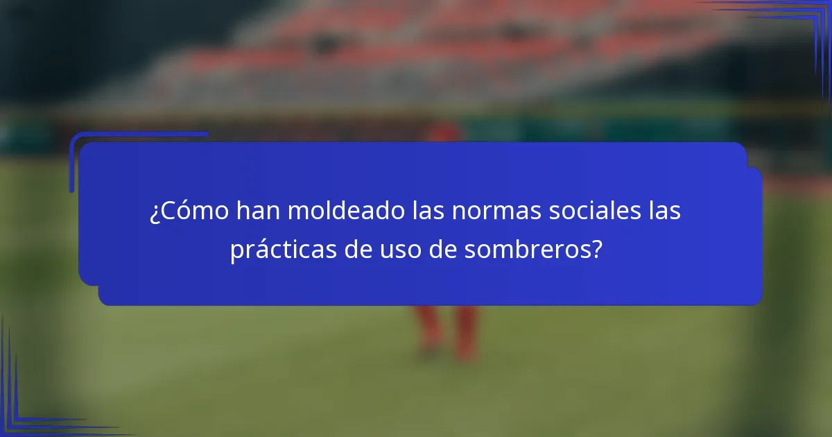¿Cómo han moldeado las normas sociales las prácticas de uso de sombreros?