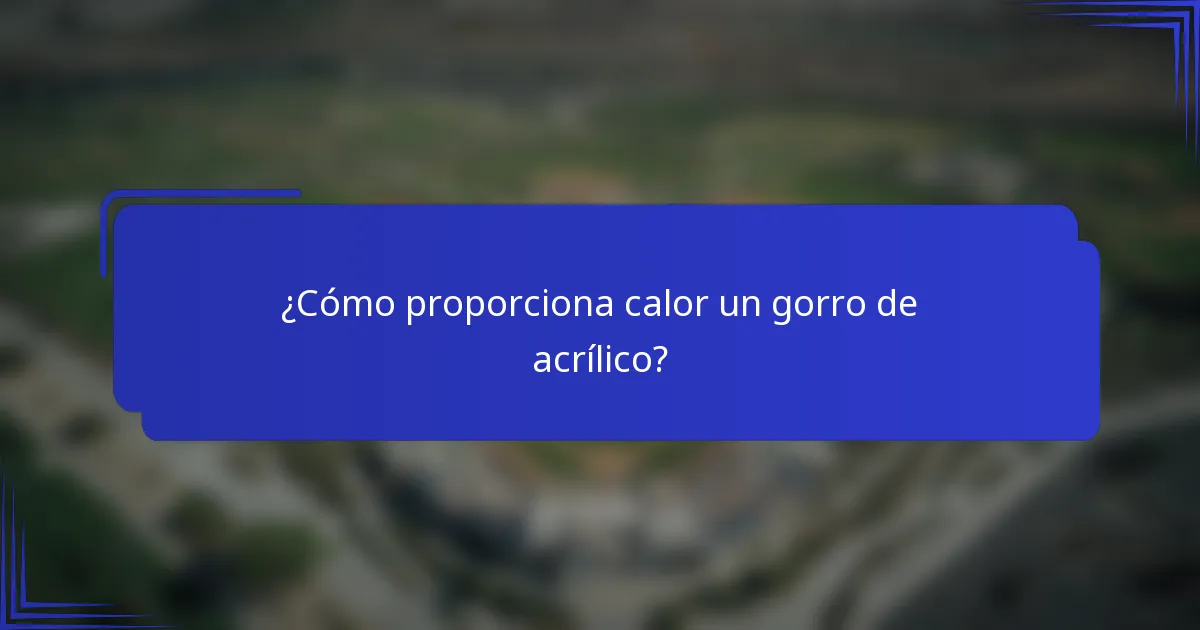 ¿Cómo proporciona calor un gorro de acrílico?