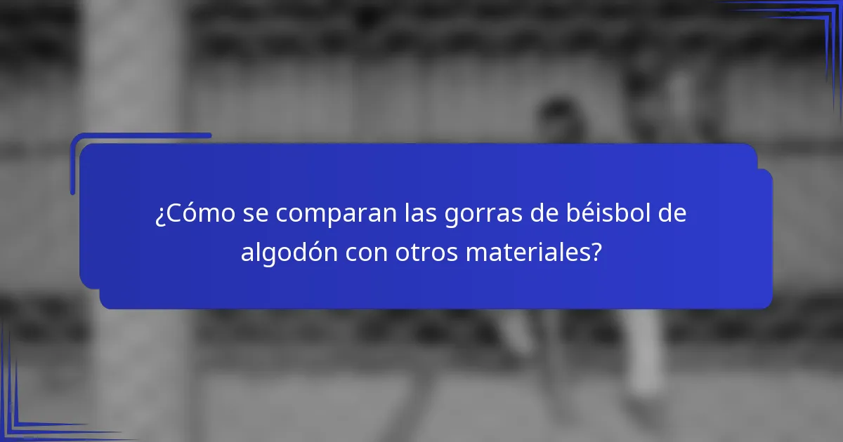 ¿Cómo se comparan las gorras de béisbol de algodón con otros materiales?