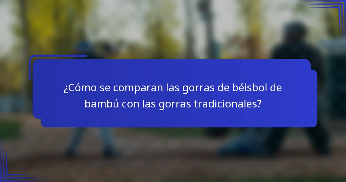 ¿Cómo se comparan las gorras de béisbol de bambú con las gorras tradicionales?