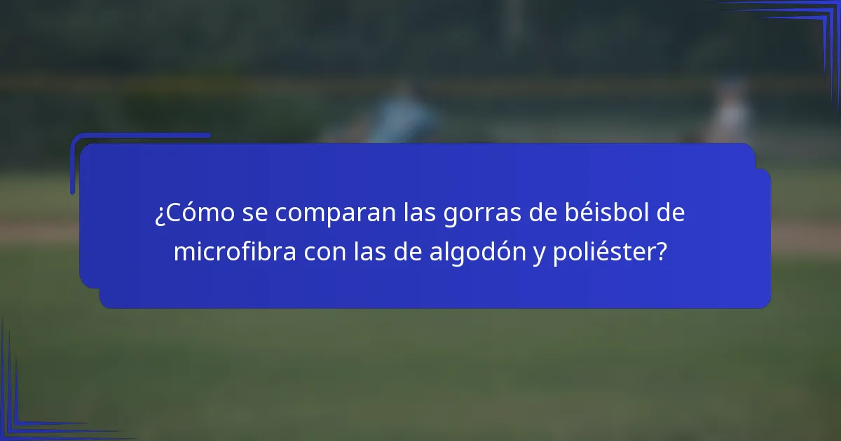 ¿Cómo se comparan las gorras de béisbol de microfibra con las de algodón y poliéster?
