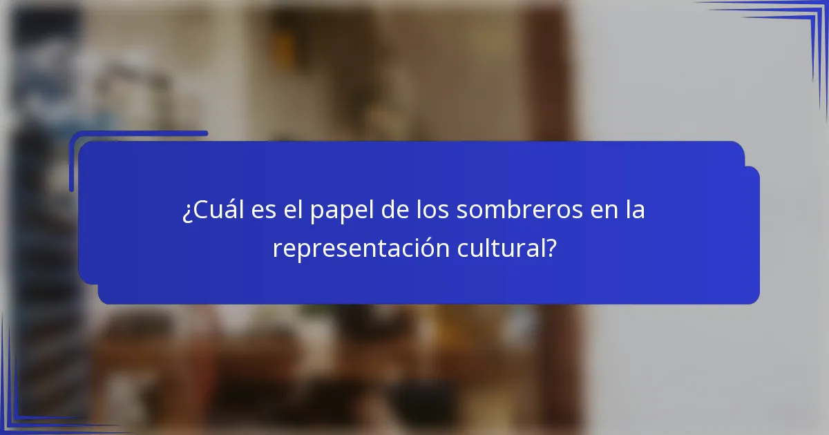 ¿Cuál es el papel de los sombreros en la representación cultural?