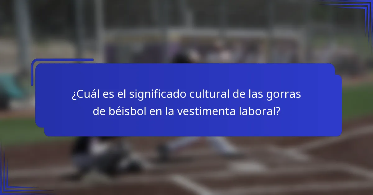 ¿Cuál es el significado cultural de las gorras de béisbol en la vestimenta laboral?