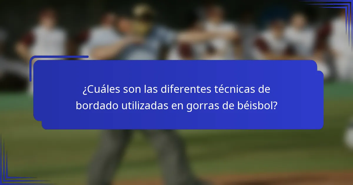 ¿Cuáles son las diferentes técnicas de bordado utilizadas en gorras de béisbol?