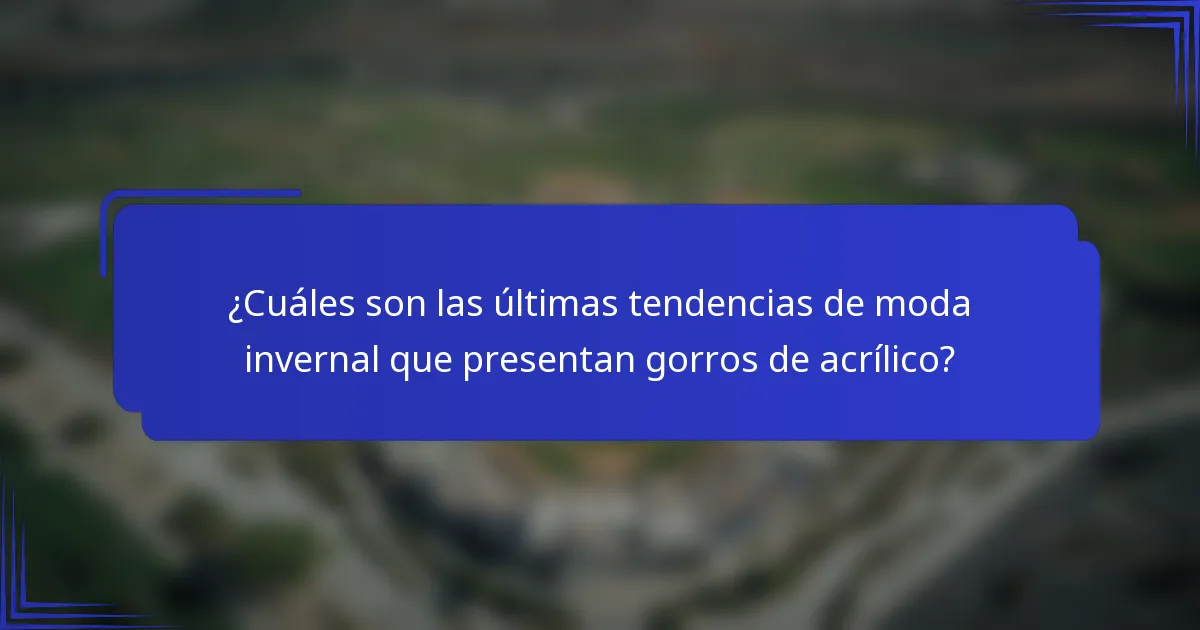¿Cuáles son las últimas tendencias de moda invernal que presentan gorros de acrílico?