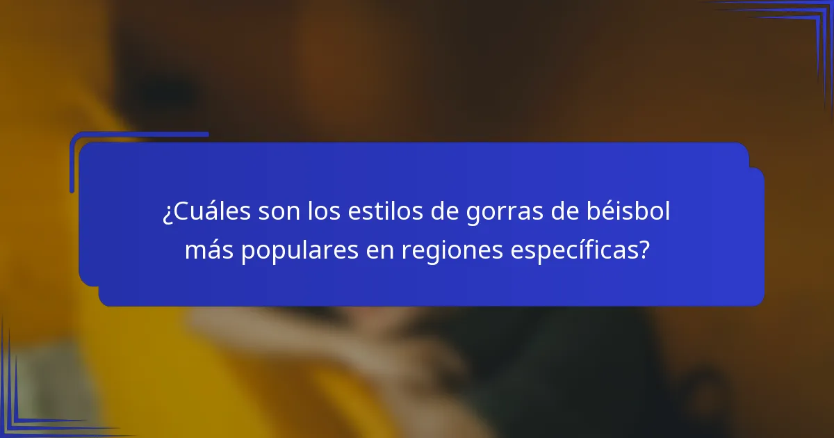 ¿Cuáles son los estilos de gorras de béisbol más populares en regiones específicas?
