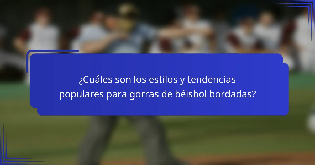 ¿Cuáles son los estilos y tendencias populares para gorras de béisbol bordadas?