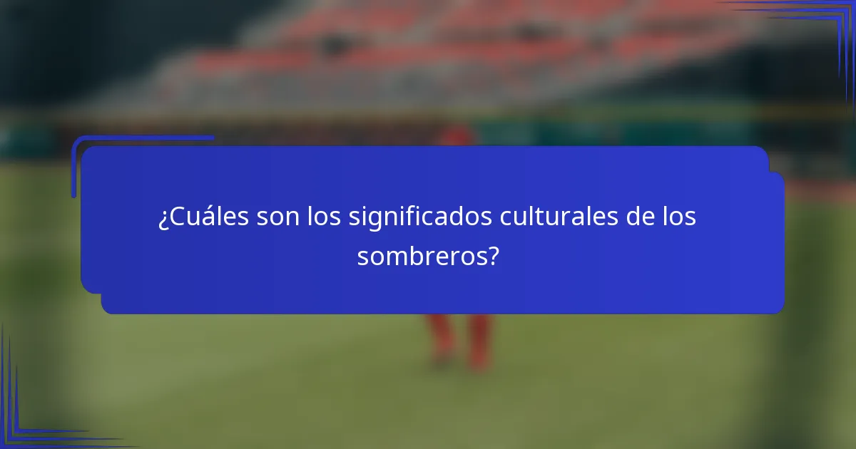 ¿Cuáles son los significados culturales de los sombreros?