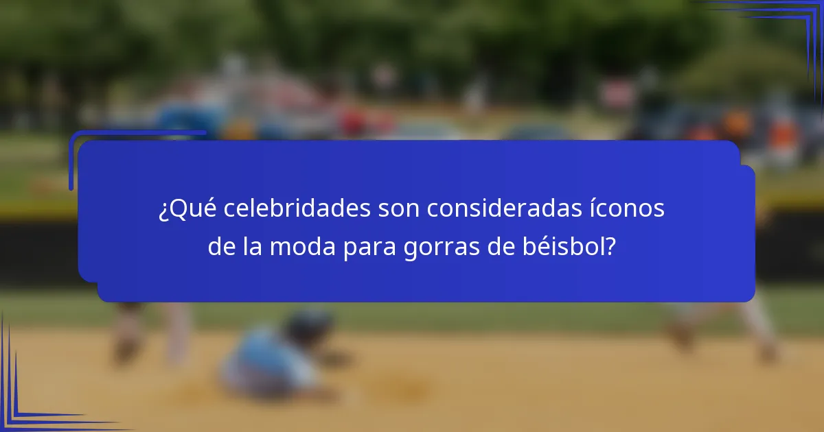 ¿Qué celebridades son consideradas íconos de la moda para gorras de béisbol?