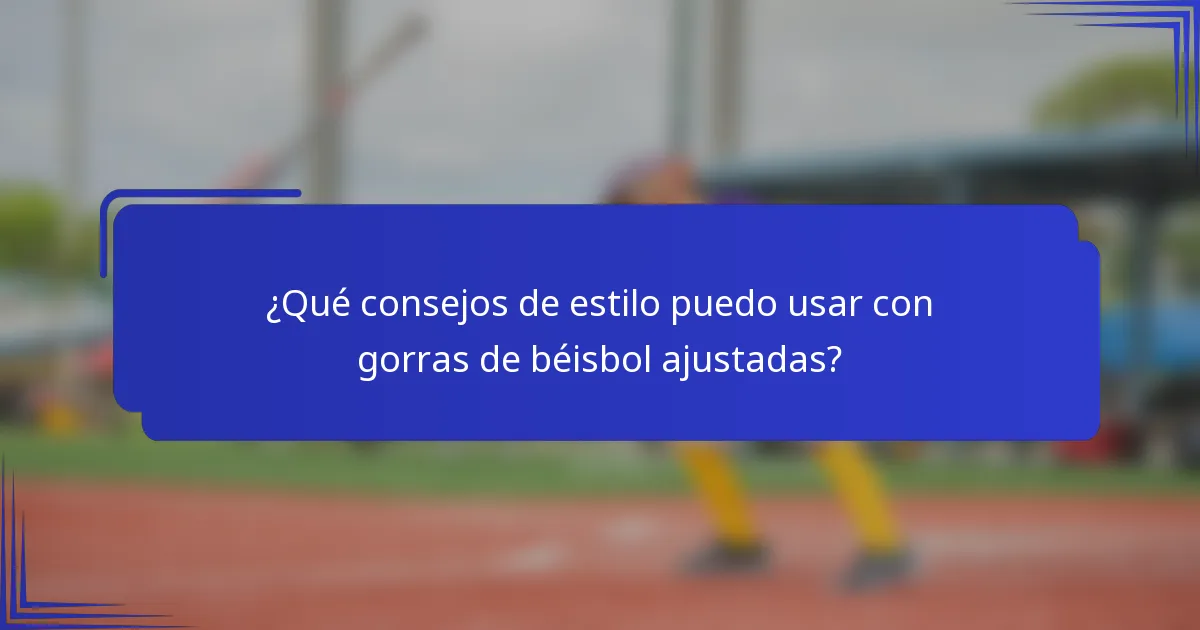 ¿Qué consejos de estilo puedo usar con gorras de béisbol ajustadas?