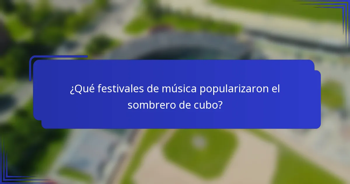 ¿Qué festivales de música popularizaron el sombrero de cubo?
