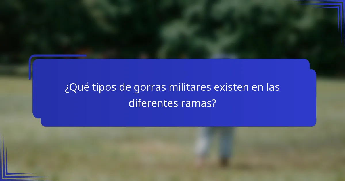 ¿Qué tipos de gorras militares existen en las diferentes ramas?